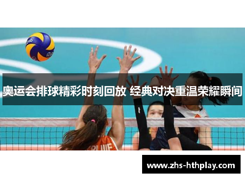 奥运会排球精彩时刻回放 经典对决重温荣耀瞬间 奥运会排球精彩时刻回放 经典对决重温荣耀瞬间