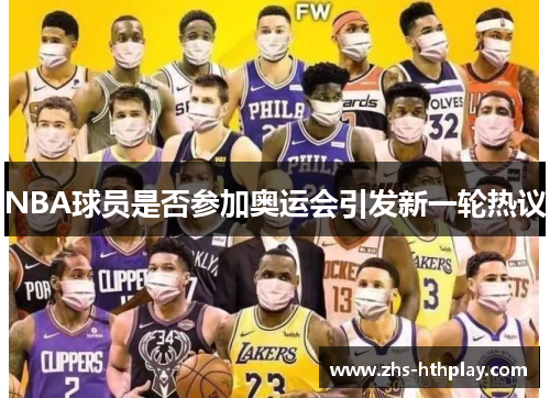 NBA球员是否参加奥运会引发新一轮热议 NBA球员是否参加奥运会引发新一轮热议